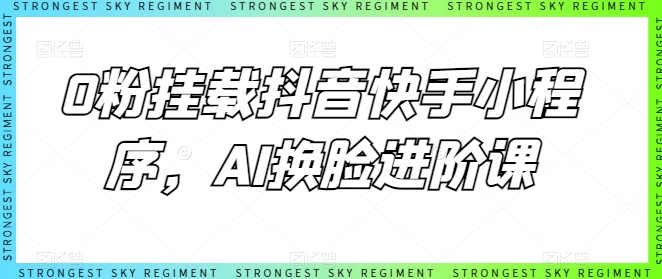 0粉初始化抖音和快手微信小程序，AI变脸升阶课|云雀资源分享