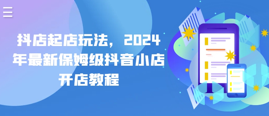 抖音小店出单游戏玩法，2024年全新家庭保姆级抖店开店流程|云雀资源分享