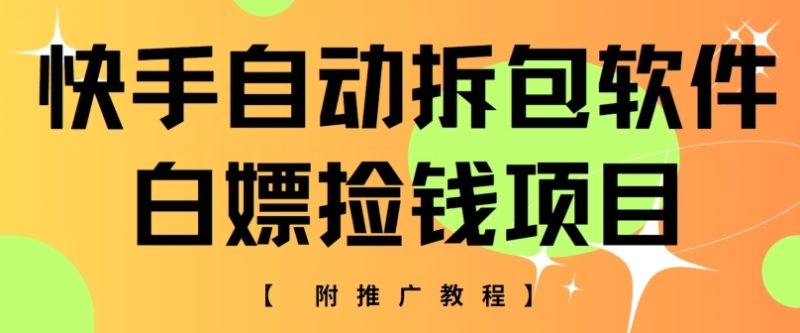 快手自动解包手机软件,白给拾钱新项目,附营销推广实例教程|云雀资源分享