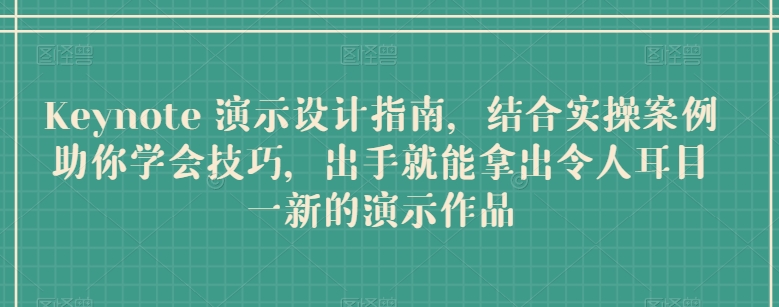Keynote 演示设计指南，结合实操案例助你学会技巧，出手就能拿出令人耳目一新的演示作品|云雀资源分享