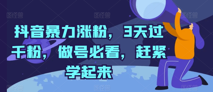 抖音视频暴力行为增粉，3天过千粉，做号必读，赶快学习起来【揭密】|云雀资源分享