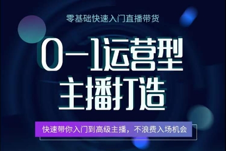 0-1经营型网络主播打造出，迅速陪你新手入门高端网络主播，避免浪费进场机遇|云雀资源分享