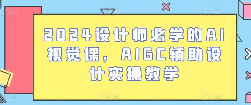 2024设计师必学的AI视觉课，AIGC辅助设计实操教学|云雀资源分享