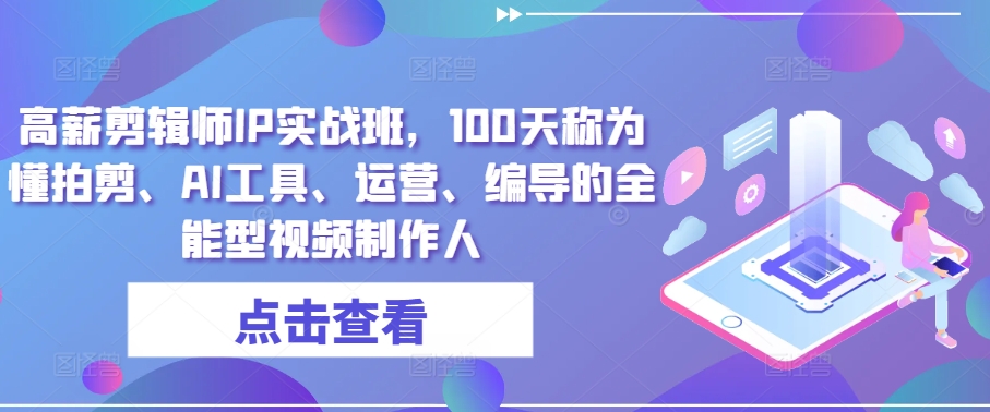 高薪剪辑师IP实战班，100天称为懂拍剪、AI工具、运营、编导的全能型视频制作人|云雀资源分享