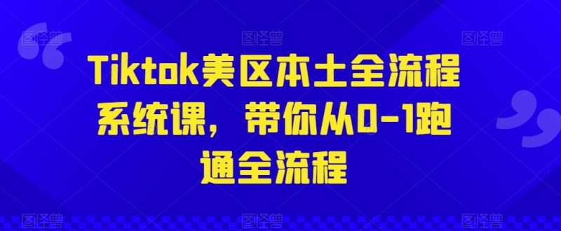 Tiktok美区本土全流程系统课,带你从0-1跑通全流程|云雀资源分享