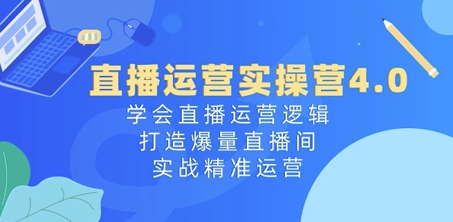 抖音运营实际操作营4.0：懂得直播间运营思路，打造出爆量直播房间，实战演练精准运营|云雀资源分享