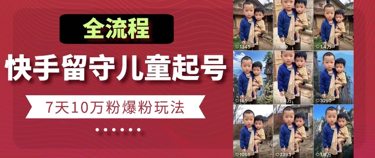 快手留守儿童博同情起号，7天10万粉爆粉玩法，全流程|云雀资源分享