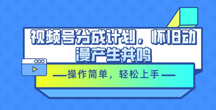 微信视频号分为方案，怀旧动漫引起共鸣，使用方便，快速上手|云雀资源分享