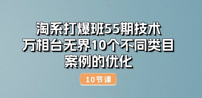 淘宝打穿班55期技术性：万相台无边10种不同品类实例的改善(10节)|云雀资源分享