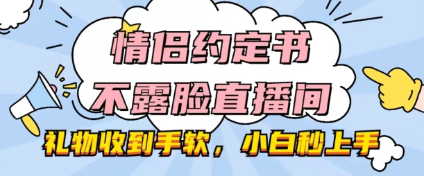 情侣约定书不露脸直播间，礼品接到手抽筋，新手秒入门【揭密】|云雀资源分享