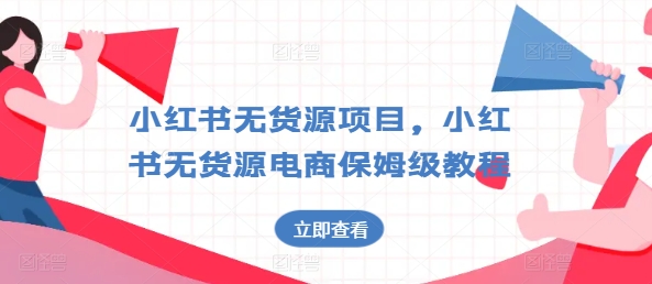 小红书的无货源电商新项目，小红书的无货源电商家庭保姆级实例教程【揭密】|云雀资源分享