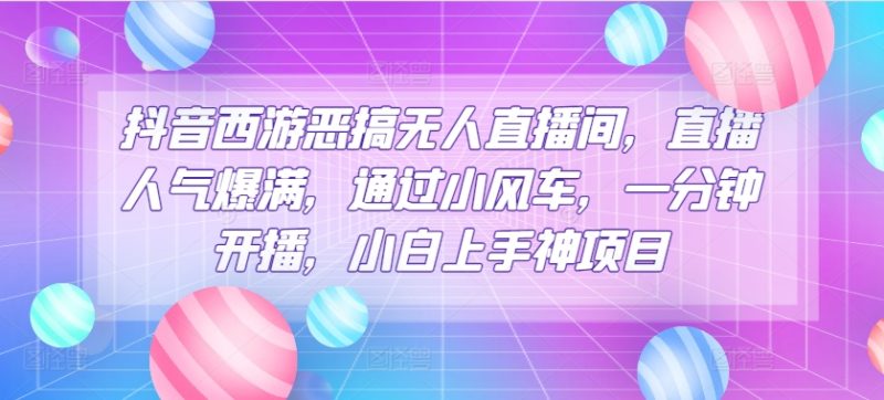 抖音西游搞怪没有人直播房间,人气值爆棚,根据风车,一分钟播出,小白上手神新项目|云雀资源分享