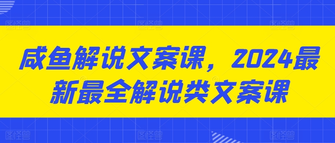 闲鱼讲解创意文案课，2024最新最全讲解类创意文案课|云雀资源分享