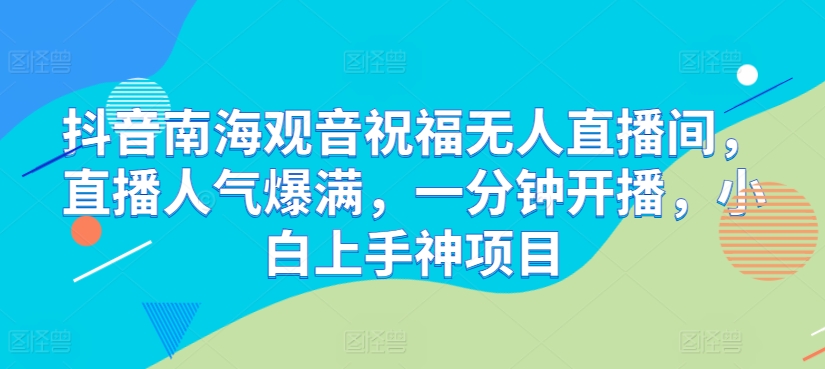 抖音视频南海观世音祝愿没有人直播房间，人气值爆棚，一分钟播出，小白上手神新项目|云雀资源分享