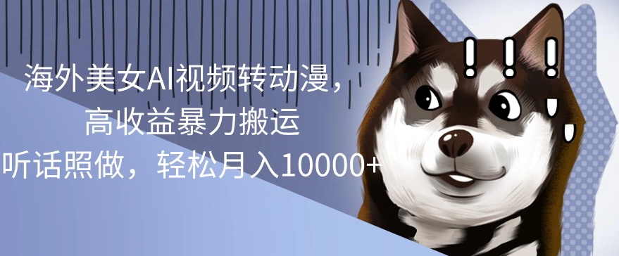 国外漂亮美女AI视频转日本动漫，高回报暴力行为运送，照着做，轻轻松松月入1w|云雀资源分享