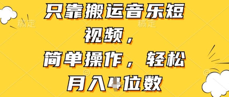 仅靠运送音乐短视频，易操作，轻轻松松月入4个数|云雀资源分享