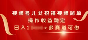 微信视频号子女生日快乐视频，易操作收益稳定，日入多张，多跑道能做|云雀资源分享