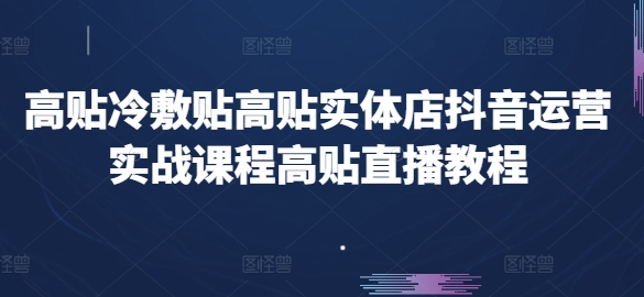 高贴医用冷敷贴高贴门店自媒体运营实战演练课程内容高贴直播教学视频|云雀资源分享
