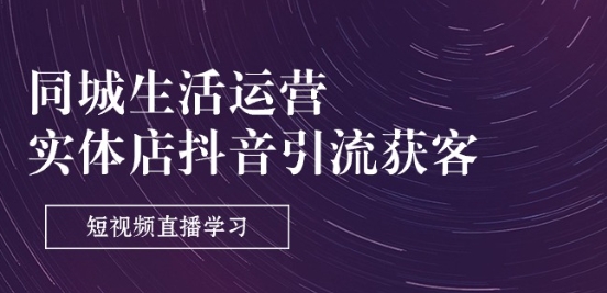 本地生活网经营-门店抖音吸粉拓客：短视频带货学习培训(9堂课)|云雀资源分享