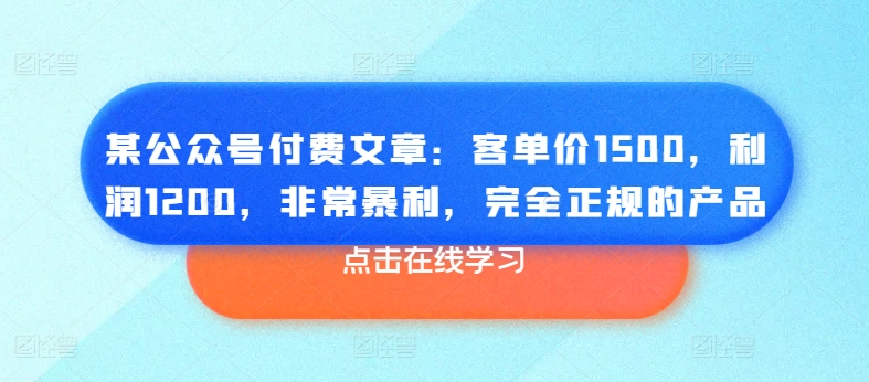 某微信公众号付费文章：客单量1500，盈利1200，十分爆利，彻底正规商品|云雀资源分享