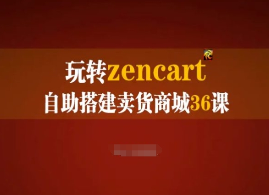 轻松玩zencart自助式构建卖东西商城系统36课，zencart外贸网站建设彻底实际操作指南|云雀资源分享