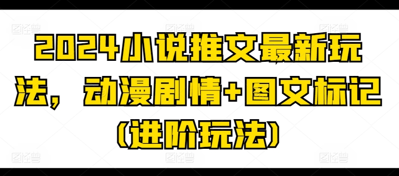 2024小说推文全新游戏玩法，动漫剧情 图文并茂标识(升阶游戏玩法)|云雀资源分享