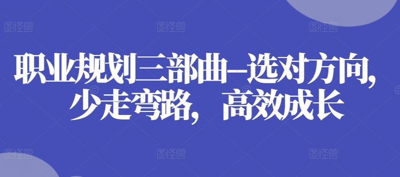 职业发展规划三部曲–选好方位，事半功倍，高效率发展|云雀资源分享