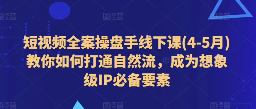 小视频软装股票操盘手面授课(4-5月)手把手教你连通自然流，变成想像级IP必备要素|云雀资源分享
