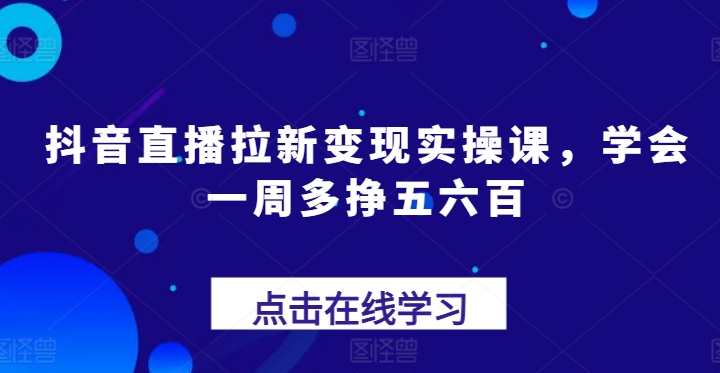 抖音直播间引流转现实操课，懂得一周多挣五六百|云雀资源分享
