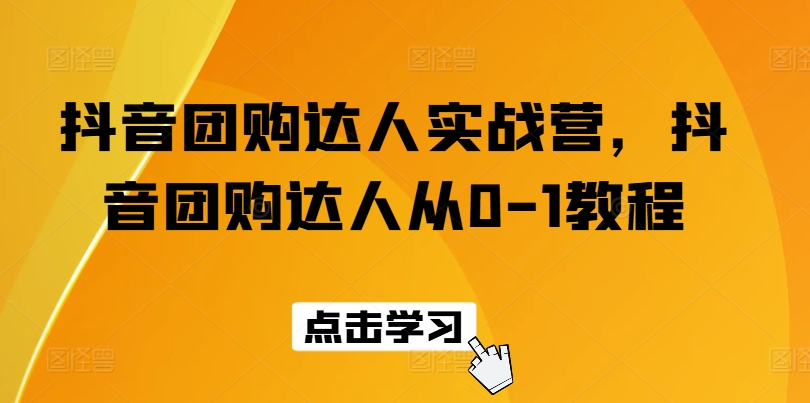 抖音团购大咖实战营，抖音团购大咖从0-1实例教程|云雀资源分享