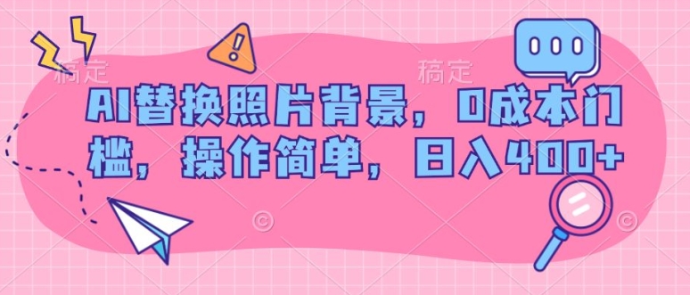 AI替换照片背景，0成本费门坎，使用方便，日入多张|云雀资源分享