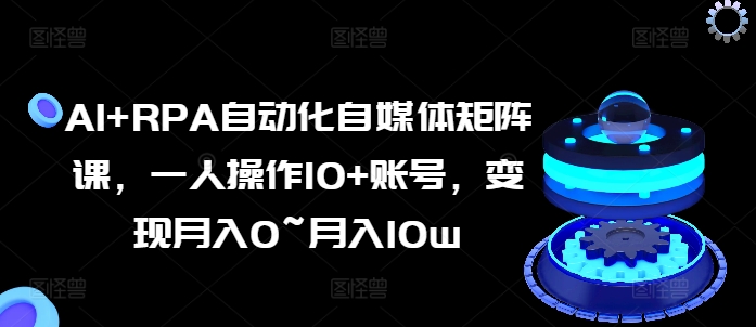AI RPA自动化技术自媒体矩阵课，一人操作10 账户，转现月入0~月入10w-中创网_分享中赚网创业资讯_最新网络项目资源|云雀资源分享