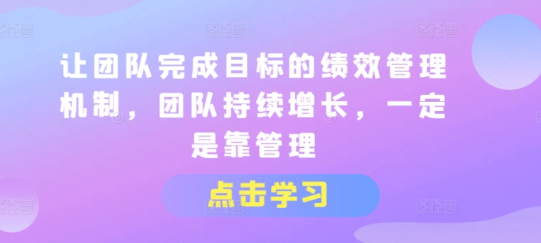 让团队达成目标的绩效考评体系，精英团队稳步增长，一定是靠管理方法|云雀资源分享