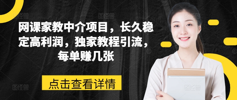 网络课程家教中介新项目，长期平稳高收益，独家代理实例教程引流方法，每一单赚多张-中创网_分享中赚网创业资讯_最新网络项目资源|云雀资源分享
