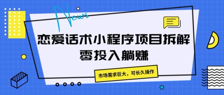 恋爱话术小程序项目拆卸，市场的需求极大，可长期实际操作|云雀资源分享