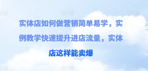 门店如何做营销简单易学的，案例课堂教学快速升级入店总流量，门店那样可以卖爆|云雀资源分享
