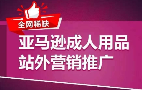 各大网站稀有！亚马逊平台两性用品站外推广网络营销推广，教大家点爆站外流量，打开打造爆款方式|云雀资源分享