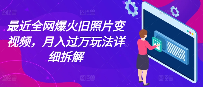 近期各大网站爆红老照片变短视频，月入了万游戏玩法详尽拆卸|云雀资源分享
