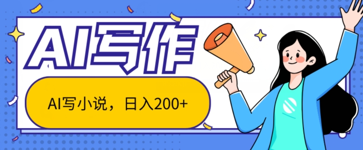 AI智能化一键写网络小说，日入200 ，不受限制群体新手入门都可实际操作|云雀资源分享