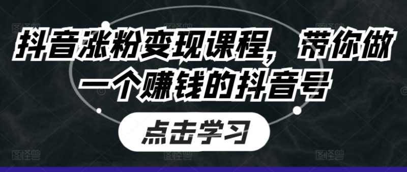 抖音涨粉变现课程,带你做一个赚钱的抖音号|云雀资源分享