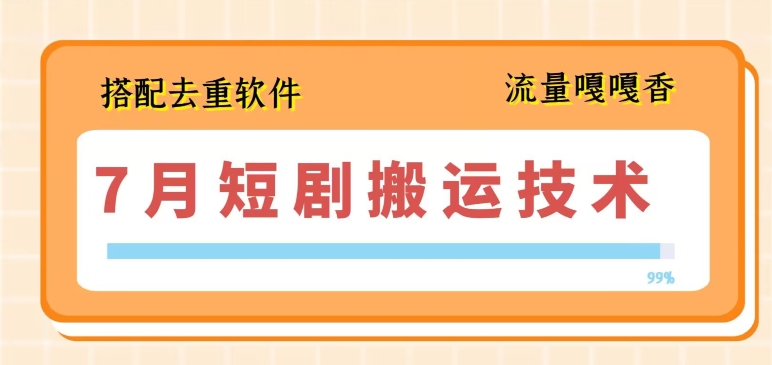 7月最新短剧搬运技术，搭配去重软件操作|云雀资源分享