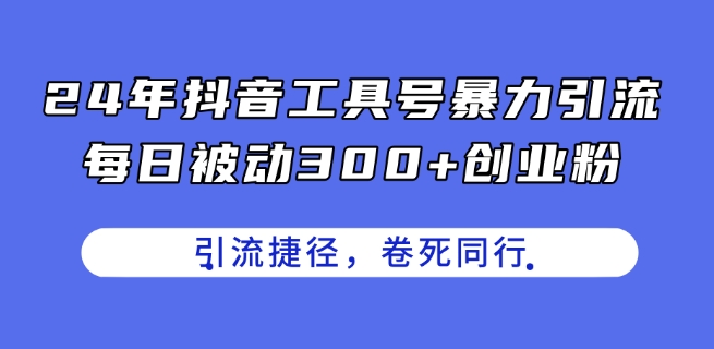 24年抖音视频专用工具号暴力行为引流方法，每日处于被动300 自主创业粉，自主创业粉近道，卷死同行业【揭密】|云雀资源分享