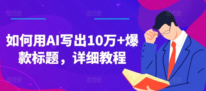 如何用AI写出10万+爆款标题，详细教程【揭秘】|云雀资源分享