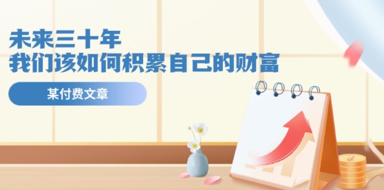 某微信公众号付钱文《未来三十年，我们该如何积累自己的财富》|云雀资源分享