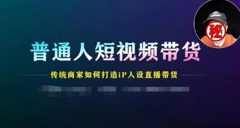 平常人短视频卖货，传统式店家如何设计IP人物关系直播卖货|云雀资源分享