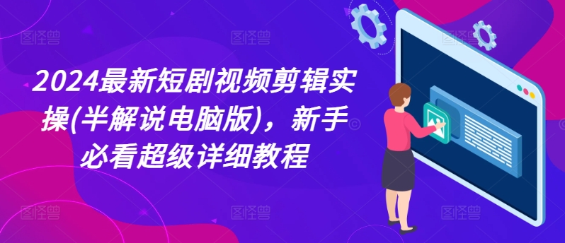 2024全新短剧剧本视频编辑实际操作(半讲解电脑版本)，新手指南非常详尽实例教程|云雀资源分享