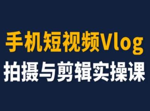 手机小视频Vlog拍照与视频剪辑实操课，小白变高手|云雀资源分享
