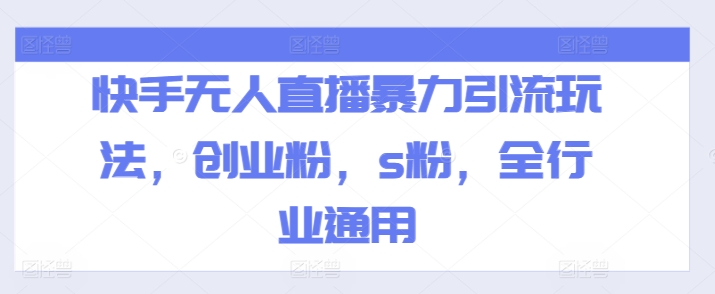 快手无人直播暴力引流玩法，创业粉，s粉，全行业通用|云雀资源分享