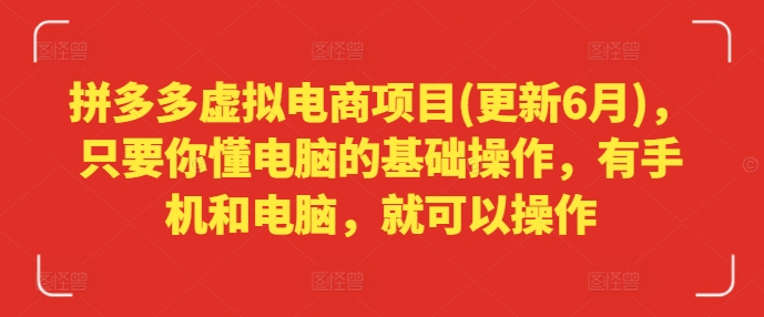 拼多多虚拟电商项目(更新6月)，只要你懂电脑的基础操作，有手机和电脑，就可以操作|云雀资源分享