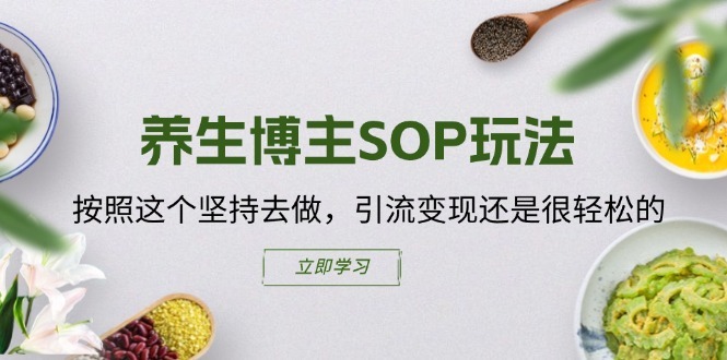 养生博主SOP玩法，按照这个坚持去做，引流变现还是很轻松的|云雀资源分享